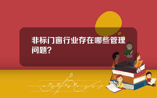 非标门窗行业存在哪些管理问题？
