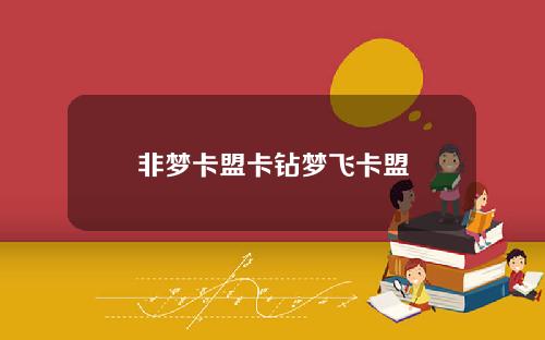 非梦卡盟卡钻梦飞卡盟