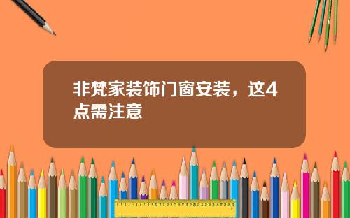 非梵家装饰门窗安装,这4点需注意