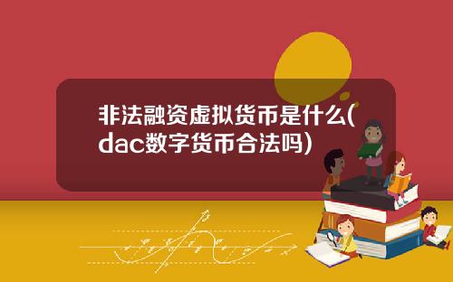 非法融资虚拟货币是什么(dac数字货币合法吗)