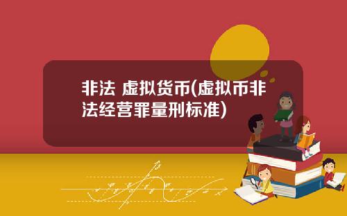 非法 虚拟货币(虚拟币非法经营罪量刑标准)