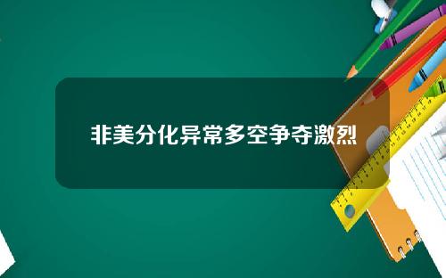 非美分化异常多空争夺激烈