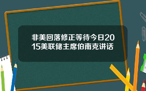 非美回落修正等待今日2015美联储主席伯南克讲话