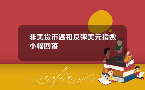 非美货币温和反弹美元指数小幅回落