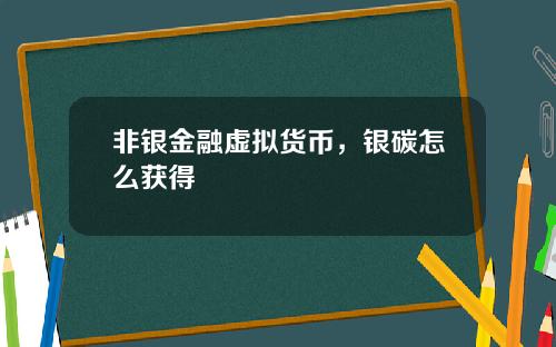 非银金融虚拟货币,银碳怎么获得