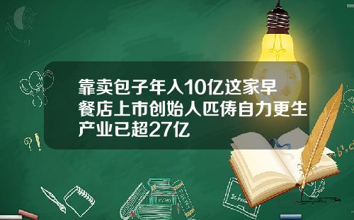 靠卖包子年入10亿这家早餐店上市创始人匹俦自力更生产业已超27亿