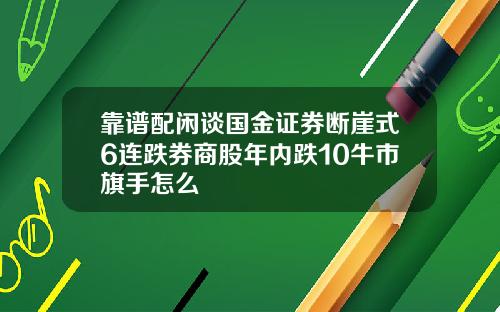靠谱配闲谈国金证券断崖式6连跌券商股年内跌10牛市旗手怎么