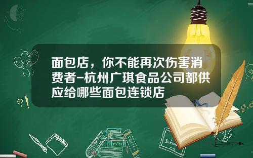 面包店，你不能再次伤害消费者-杭州广琪食品公司都供应给哪些面包连锁店