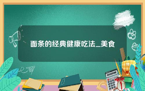 面条的经典健康吃法_美食