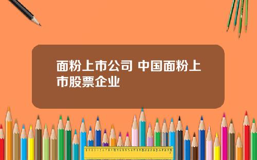 面粉上市公司 中国面粉上市股票企业