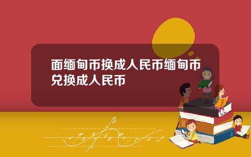 面缅甸币换成人民币缅甸币兑换成人民币