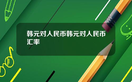 韩元对人民币韩元对人民币汇率