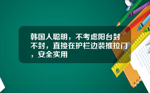 韩国人聪明，不考虑阳台封不封，直接在护栏边装推拉门，安全实用