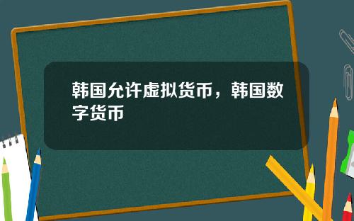 韩国允许虚拟货币，韩国数字货币
