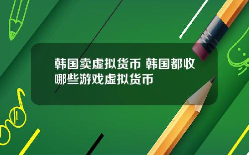韩国卖虚拟货币 韩国都收哪些游戏虚拟货币