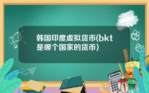 韩国印度虚拟货币(bkt是哪个国家的货币)