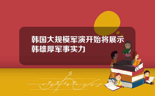 韩国大规模军演开始将展示韩雄厚军事实力