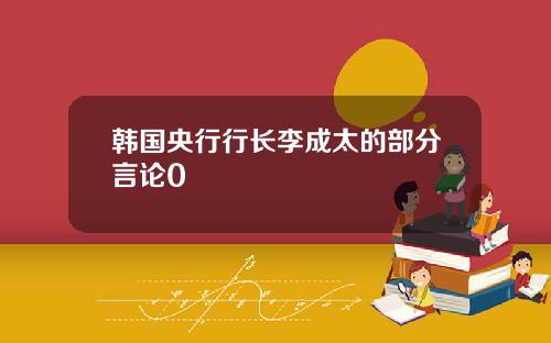 韩国央行行长李成太的部分言论0