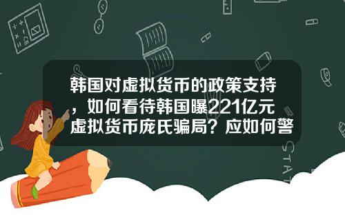 韩国对虚拟货币的政策支持,如何看待韩国曝221亿元虚拟货币庞氏骗局?应如何警惕虚拟骗局?