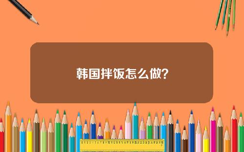 韩国拌饭怎么做？