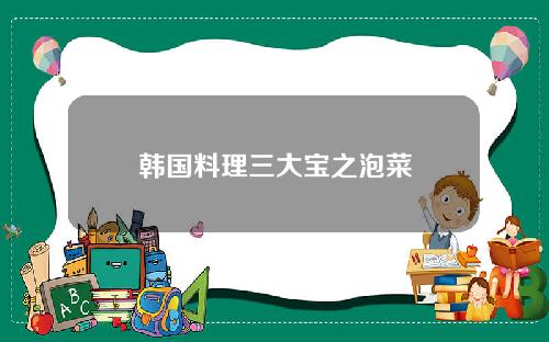 韩国料理三大宝之泡菜