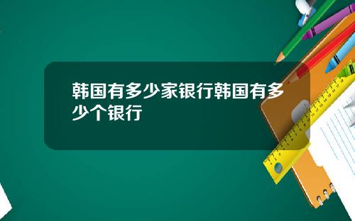 韩国有多少家银行韩国有多少个银行