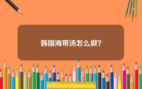 韩国海带汤怎么做？