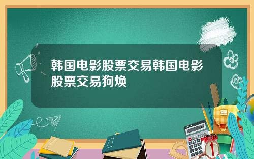 韩国电影股票交易韩国电影股票交易狗焕
