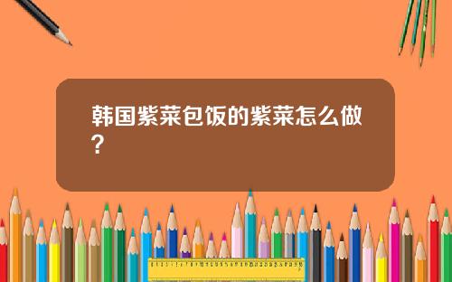 韩国紫菜包饭的紫菜怎么做？