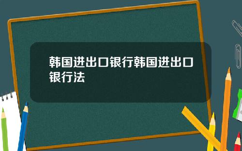 韩国进出口银行韩国进出口银行法