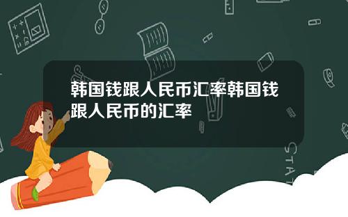 韩国钱跟人民币汇率韩国钱跟人民币的汇率