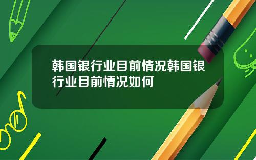 韩国银行业目前情况韩国银行业目前情况如何