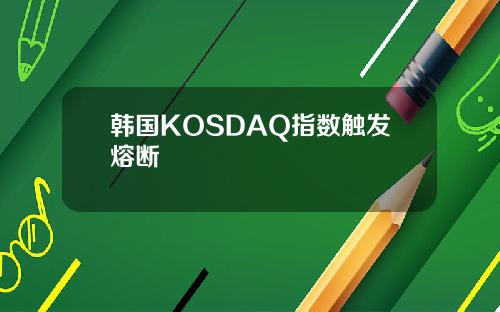 韩国KOSDAQ指数触发熔断