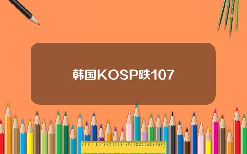 韩国KOSP跌107