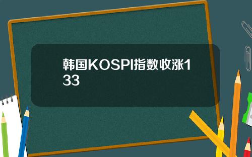 韩国KOSPI指数收涨133