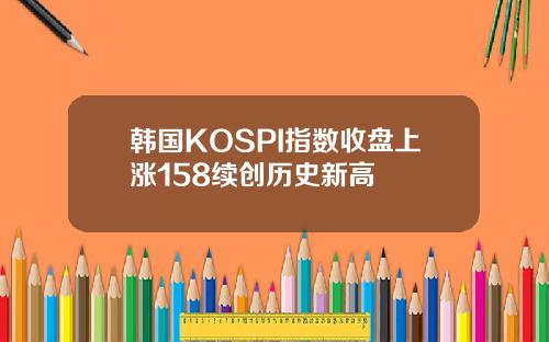 韩国KOSPI指数收盘上涨158续创历史新高