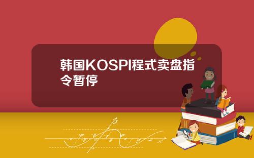 韩国KOSPI程式卖盘指令暂停