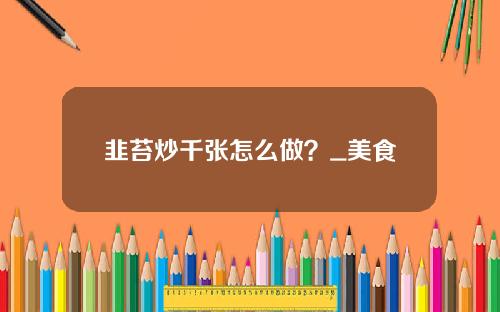 韭苔炒千张怎么做？_美食