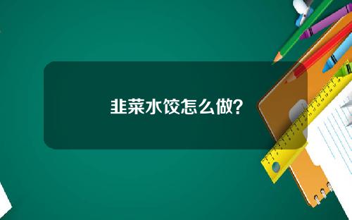 韭菜水饺怎么做？