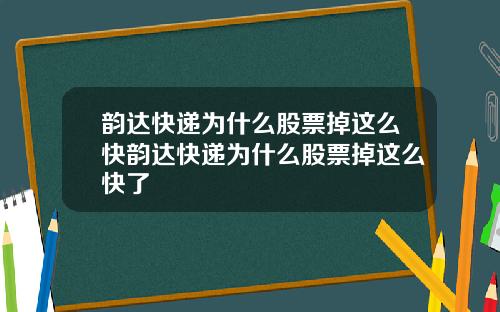 韵达快递为什么股票掉这么快韵达快递为什么股票掉这么快了