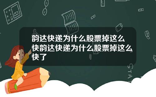 韵达快递为什么股票掉这么快韵达快递为什么股票掉这么快了