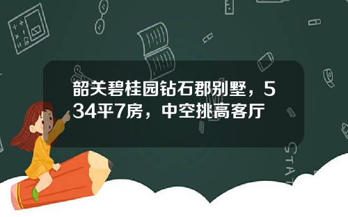 韶关碧桂园钻石郡别墅,534平7房,中空挑高客厅