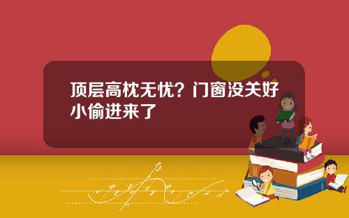 顶层高枕无忧？门窗没关好小偷进来了