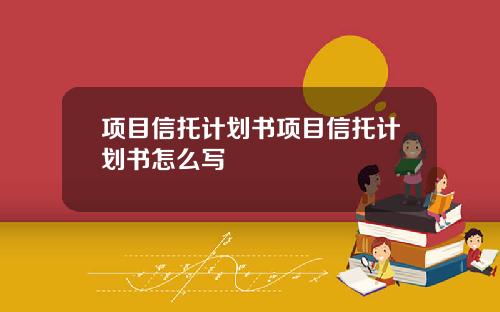 项目信托计划书项目信托计划书怎么写