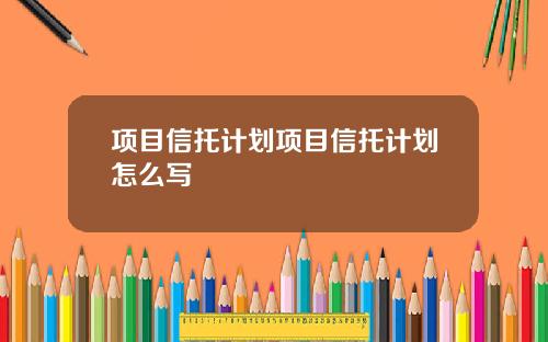 项目信托计划项目信托计划怎么写