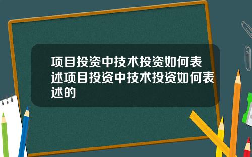 项目投资中技术投资如何表述项目投资中技术投资如何表述的