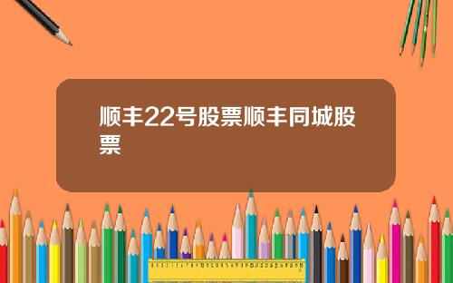 顺丰22号股票顺丰同城股票