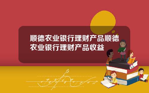 顺德农业银行理财产品顺德农业银行理财产品收益
