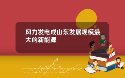 风力发电成山东发展规模最大的新能源