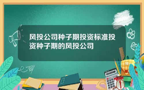风投公司种子期投资标准投资种子期的风投公司